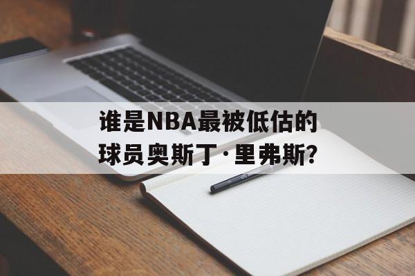谁是NBA最被低估的球员奥斯丁·里弗斯？-第1张图片-
