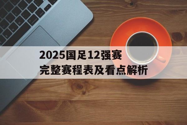2025国足12强赛完整赛程表及看点解析-第1张图片-