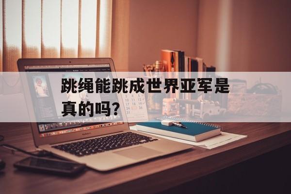 跳绳能跳成世界亚军是真的吗？-第1张图片-