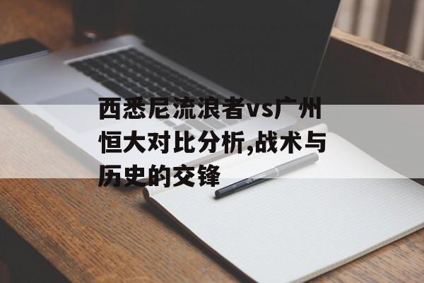 西悉尼流浪者vs广州恒大对比分析,战术与历史的交锋-第1张图片-
