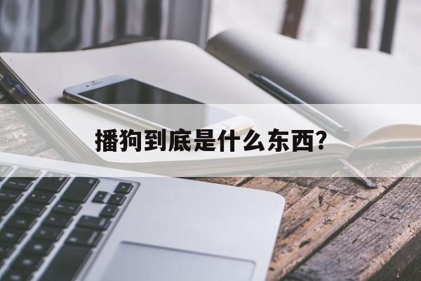 播狗到底是什么东西？-第1张图片-