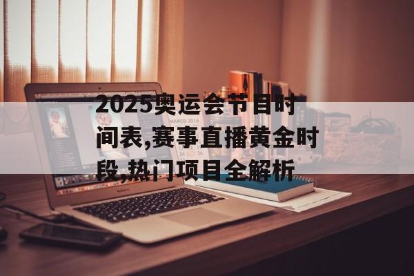 2025奥运会节目时间表,赛事直播黄金时段,热门项目全解析-第1张图片-