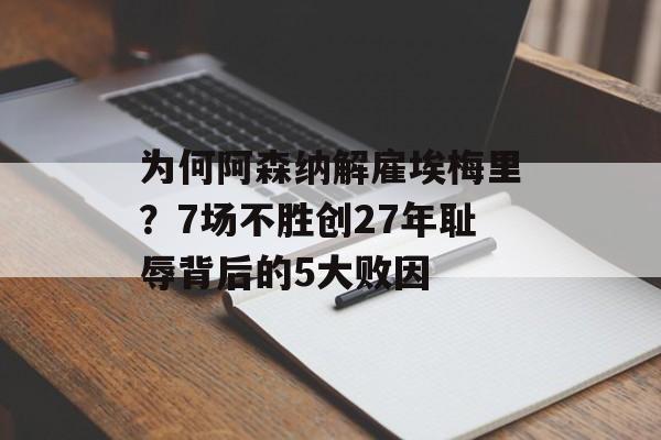 为何阿森纳解雇埃梅里？7场不胜创27年耻辱背后的5大败因-第1张图片-