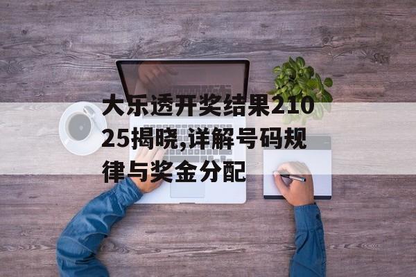 大乐透开奖结果21025揭晓,详解号码规律与奖金分配-第1张图片-