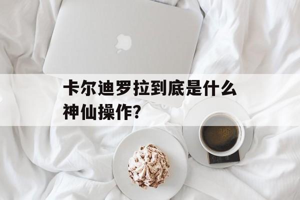 卡尔迪罗拉到底是什么神仙操作？-第1张图片-