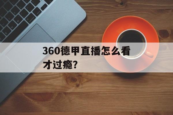 360德甲直播怎么看才过瘾？-第1张图片-