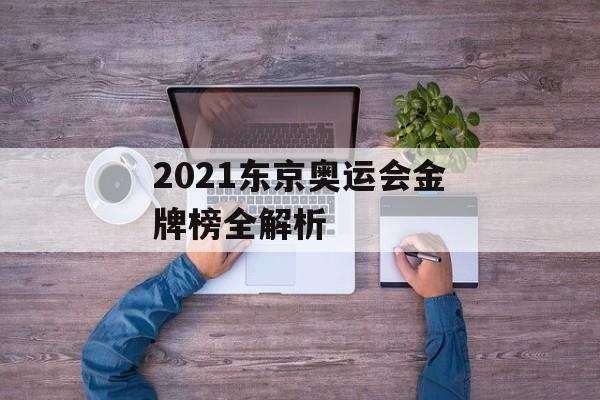 2021东京奥运会金牌榜全解析-第1张图片-