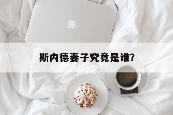 斯内德妻子究竟是谁？-第1张图片-
