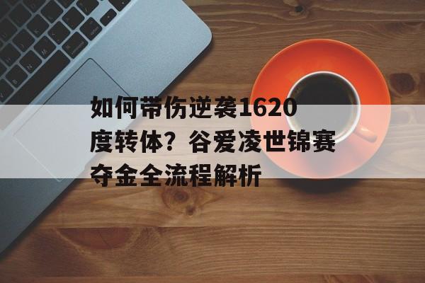 如何带伤逆袭1620度转体？谷爱凌世锦赛夺金全流程解析-第1张图片-