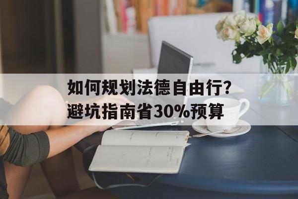 如何规划法德自由行？避坑指南省30%预算-第1张图片-