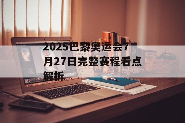 2025巴黎奥运会7月27日完整赛程看点解析-第1张图片-