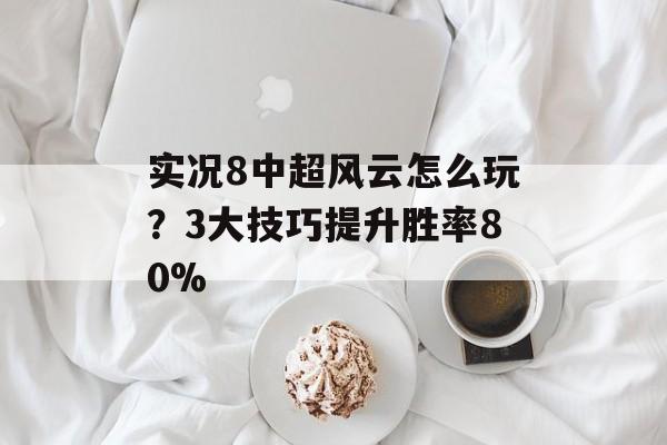 实况8中超风云怎么玩？3大技巧提升胜率80%-第1张图片-