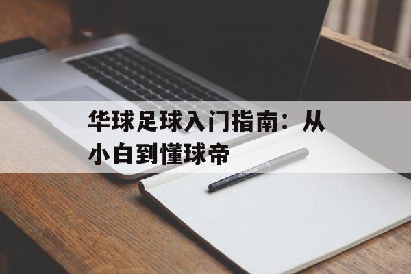 华球足球入门指南：从小白到懂球帝-第1张图片-