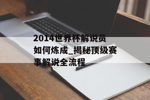 2014世界杯解说员如何炼成_揭秘顶级赛事解说全流程-第1张图片-