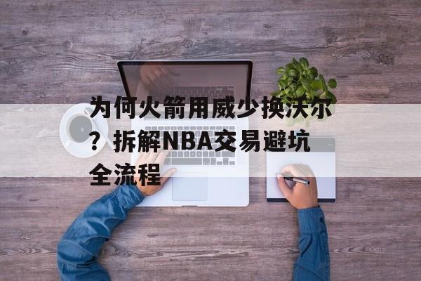 为何火箭用威少换沃尔？拆解NBA交易避坑全流程-第1张图片-