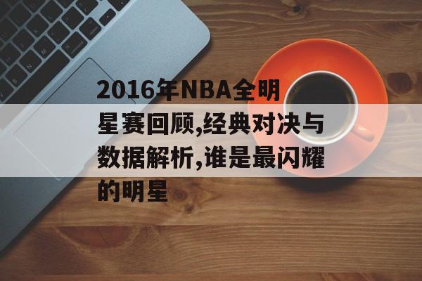 2016年NBA全明星赛回顾,经典对决与数据解析,谁是最闪耀的明星-第1张图片-