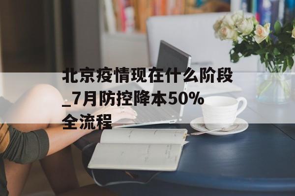 北京疫情现在什么阶段_7月防控降本50%全流程-第1张图片-