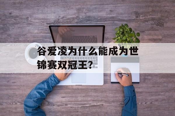 谷爱凌为什么能成为世锦赛双冠王？-第1张图片-