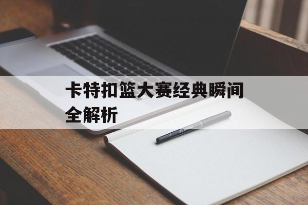 卡特扣篮大赛经典瞬间全解析-第1张图片-
