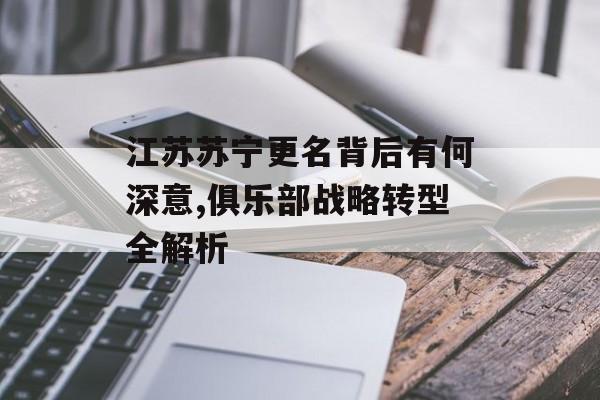 江苏苏宁更名背后有何深意,俱乐部战略转型全解析-第1张图片-