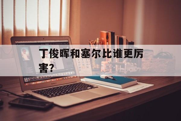 丁俊晖和塞尔比谁更厉害？-第1张图片-