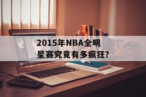 2015年NBA全明星赛究竟有多疯狂？-第1张图片-