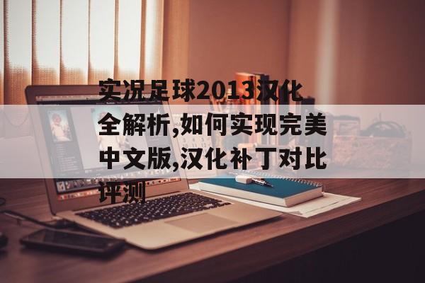 实况足球2013汉化全解析,如何实现完美中文版,汉化补丁对比评测-第1张图片-