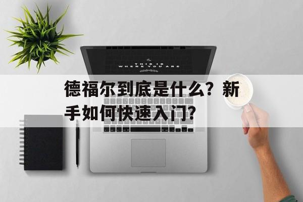 德福尔到底是什么？新手如何快速入门？-第1张图片-