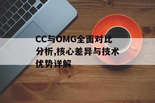 CC与OMG全面对比分析,核心差异与技术优势详解-第1张图片-
