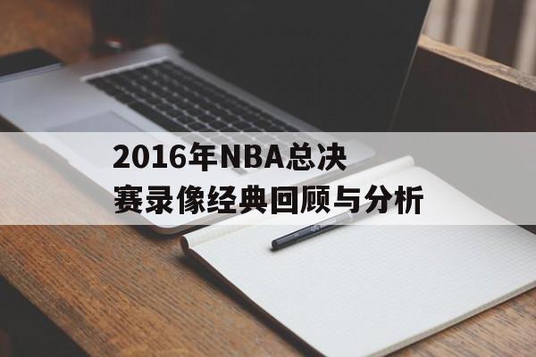 2016年NBA总决赛录像经典回顾与分析-第1张图片-