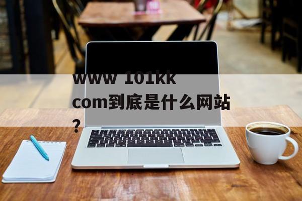 www 101kk com到底是什么网站？-第1张图片-