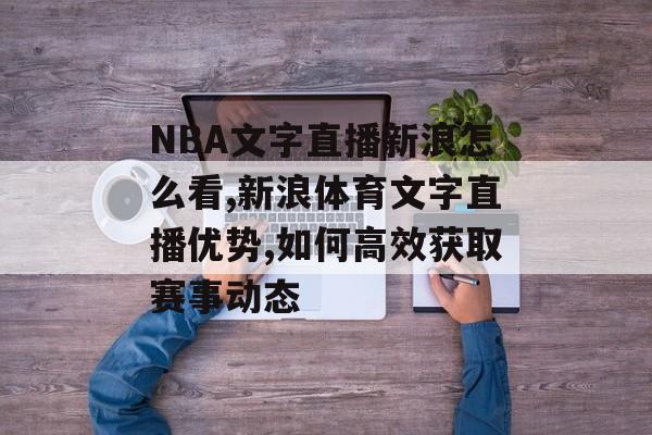 NBA文字直播新浪怎么看,新浪体育文字直播优势,如何高效获取赛事动态-第1张图片-