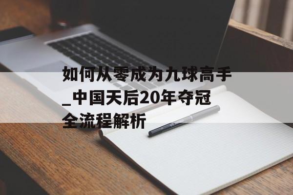 如何从零成为九球高手_中国天后20年夺冠全流程解析-第1张图片-