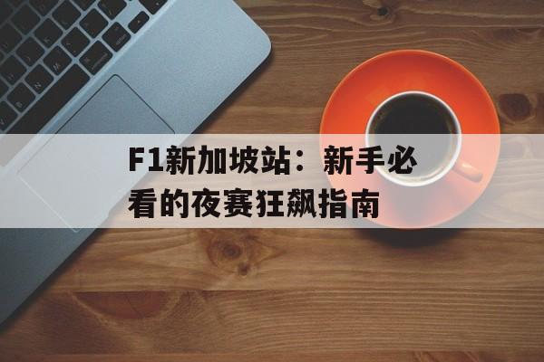 F1新加坡站：新手必看的夜赛狂飙指南-第1张图片-