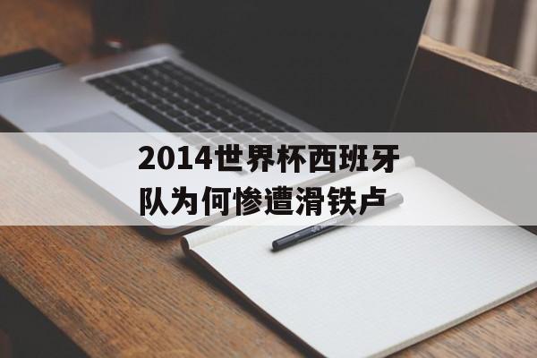 2014世界杯西班牙队为何惨遭滑铁卢-第1张图片-