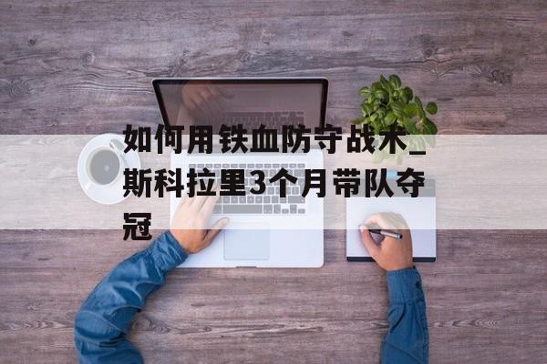 如何用铁血防守战术_斯科拉里3个月带队夺冠-第1张图片-