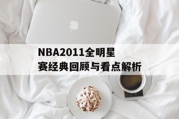 NBA2011全明星赛经典回顾与看点解析-第1张图片-