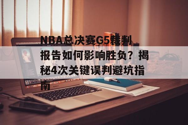 NBA总决赛G5裁判报告如何影响胜负？揭秘4次关键误判避坑指南-第1张图片-