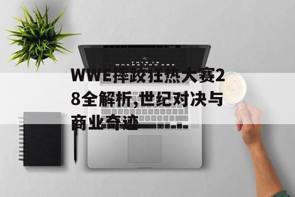 WWE摔跤狂热大赛28全解析,世纪对决与商业奇迹-第1张图片-
