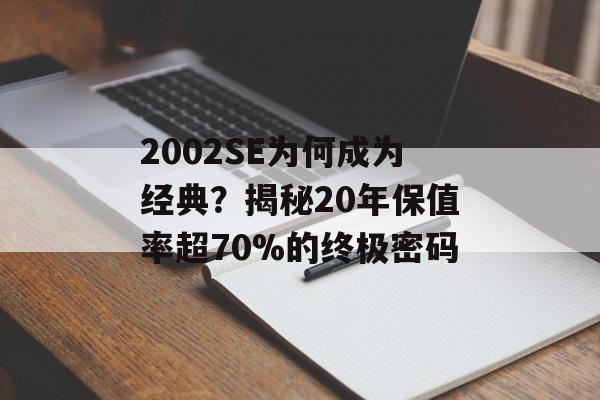 2002SE为何成为经典？揭秘20年保值率超70%的终极密码-第1张图片-