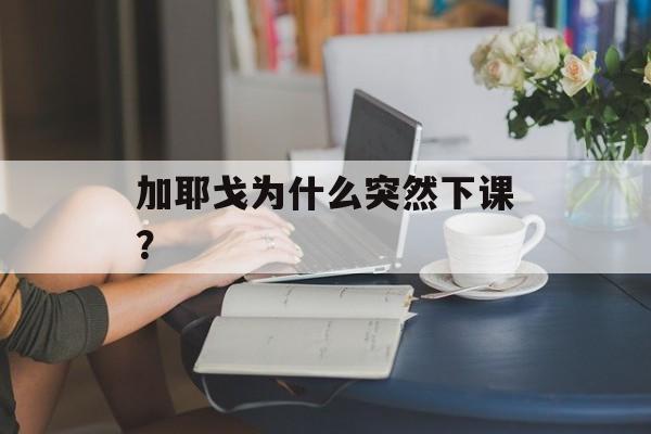 加耶戈为什么突然下课？-第1张图片-