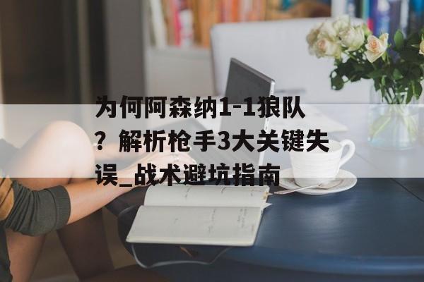 为何阿森纳1-1狼队？解析枪手3大关键失误_战术避坑指南-第1张图片-