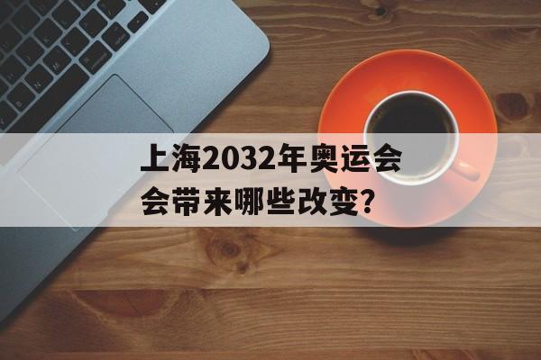 上海2032年奥运会会带来哪些改变？-第1张图片-