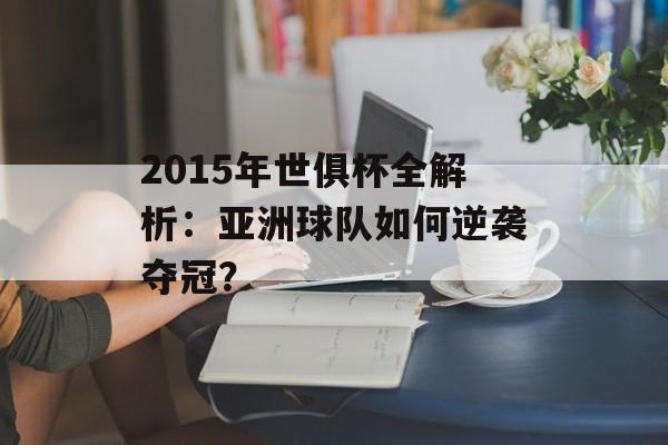 2015年世俱杯全解析：亚洲球队如何逆袭夺冠？-第1张图片-