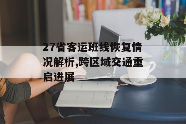 27省客运班线恢复情况解析,跨区域交通重启进展-第1张图片-