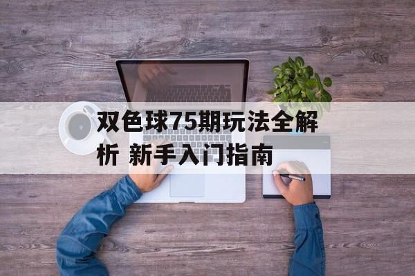 双色球75期玩法全解析 新手入门指南-第1张图片-