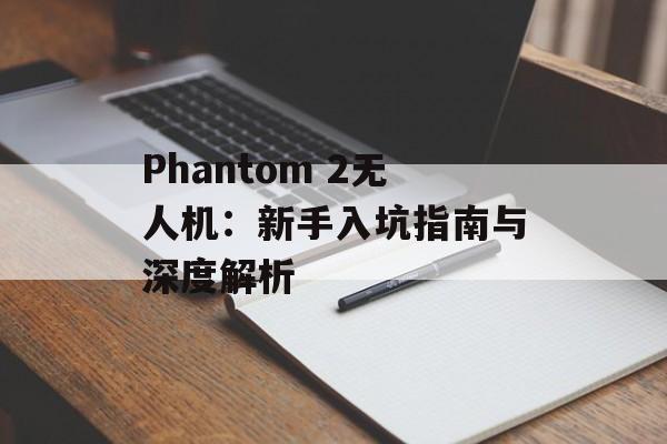 Phantom 2无人机：新手入坑指南与深度解析-第1张图片-