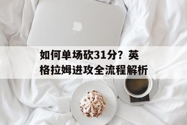 如何单场砍31分？英格拉姆进攻全流程解析-第1张图片-