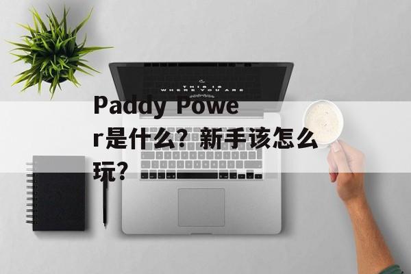 Paddy Power是什么？新手该怎么玩？-第1张图片-