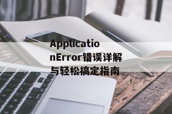 ApplicationError错误详解与轻松搞定指南-第1张图片-